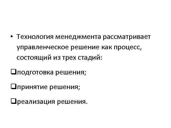  • Технология менеджмента рассматривает управленческое решение как процесс, состоящий из трех стадий: qподготовка