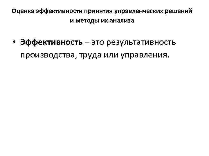 Оценка эффективности принятия управленческих решений и методы их анализа • Эффективность – это результативность