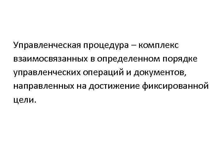 Управленческая процедура – комплекс взаимосвязанных в определенном порядке управленческих операций и документов, направленных на