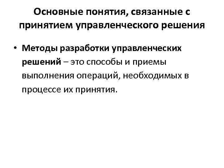 Основные понятия, связанные с принятием управленческого решения • Методы разработки управленческих решений – это