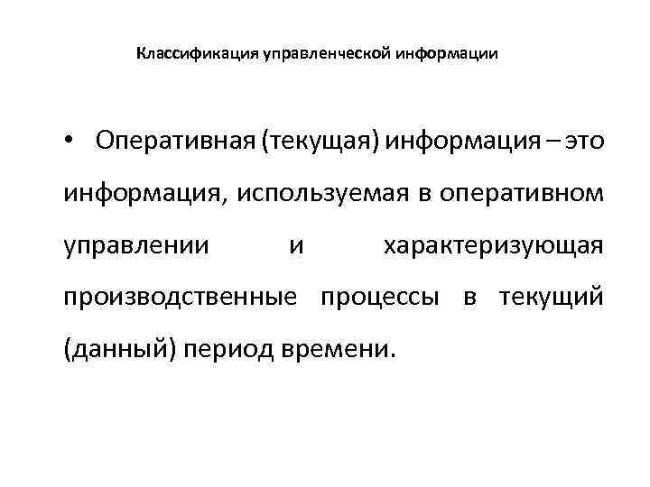 Классификация управленческой информации • Оперативная (текущая) информация – это информация, используемая в оперативном управлении