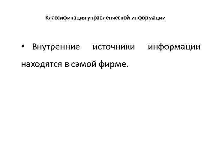 Классификация управленческой информации • Внутренние источники находятся в самой фирме. информации 