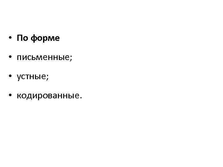  • По форме • письменные; • устные; • кодированные. 