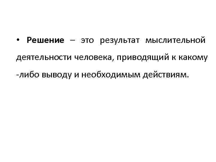  • Решение – это результат мыслительной деятельности человека, приводящий к какому -либо выводу