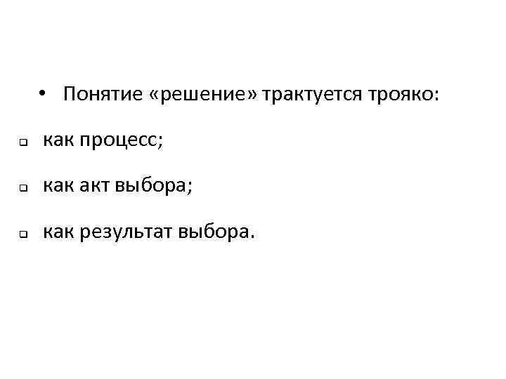  • Понятие «решение» трактуется трояко: q как процесс; q как акт выбора; q