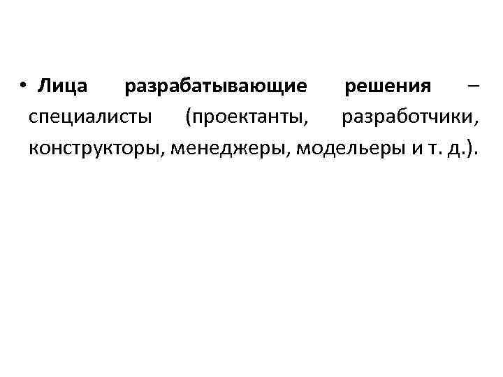  • Лица разрабатывающие решения – специалисты (проектанты, разработчики, конструкторы, менеджеры, модельеры и т.