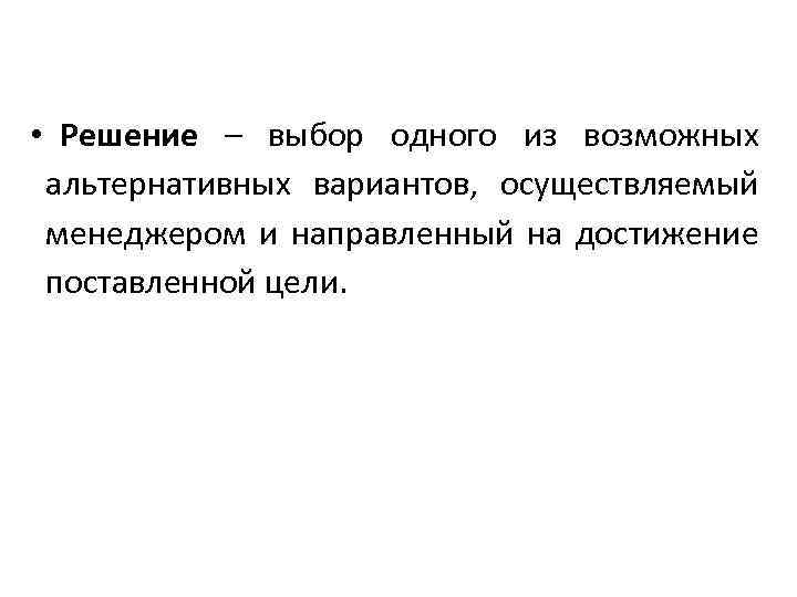 • Решение – выбор одного из возможных альтернативных вариантов, осуществляемый менеджером и направленный