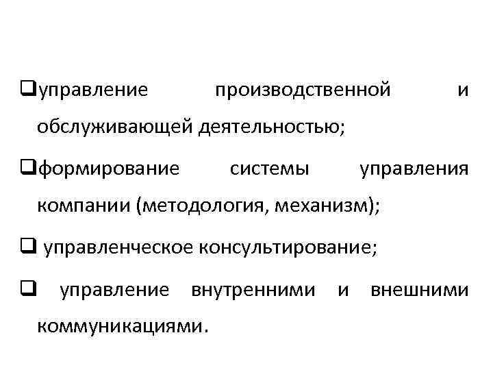 qуправление производственной и обслуживающей деятельностью; qформирование системы управления компании (методология, механизм); q управленческое консультирование;