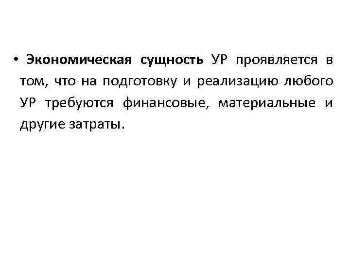  • Экономическая сущность УР проявляется в том, что на подготовку и реализацию любого
