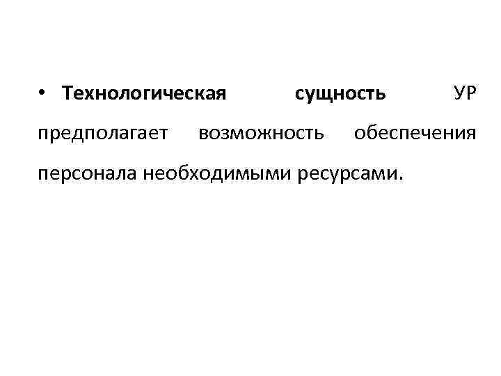  • Технологическая предполагает сущность возможность УР обеспечения персонала необходимыми ресурсами. 