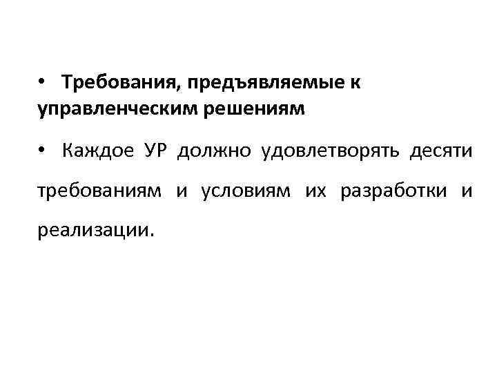  • Требования, предъявляемые к управленческим решениям • Каждое УР должно удовлетворять десяти требованиям
