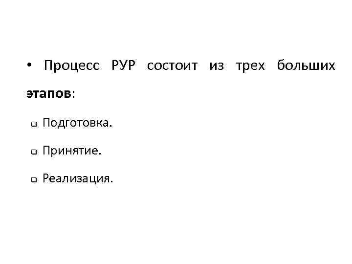  • Процесс РУР состоит из трех больших этапов: q Подготовка. q Принятие. q