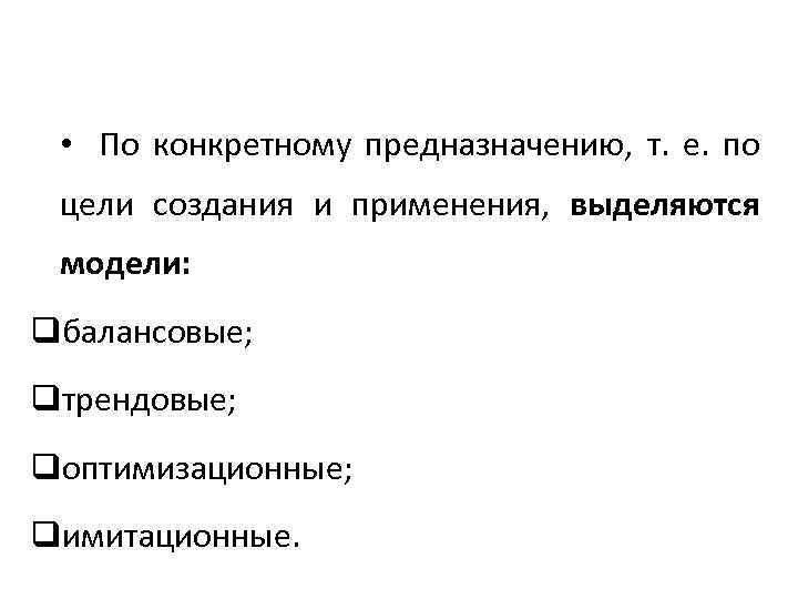  • По конкретному предназначению, т. е. по цели создания и применения, выделяются модели: