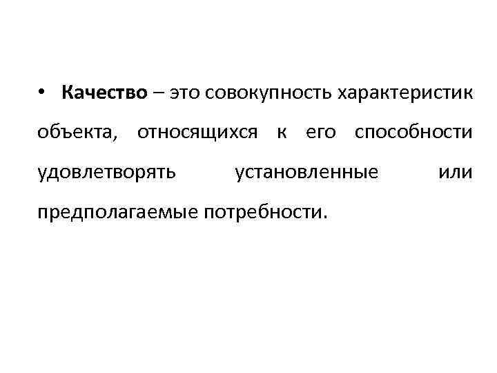  • Качество – это совокупность характеристик объекта, относящихся к его способности удовлетворять установленные
