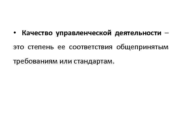  • Качество управленческой деятельности – это степень ее соответствия общепринятым требованиям или стандартам.