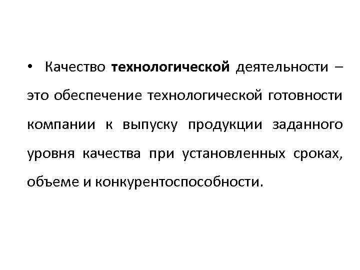  • Качество технологической деятельности – это обеспечение технологической готовности компании к выпуску продукции