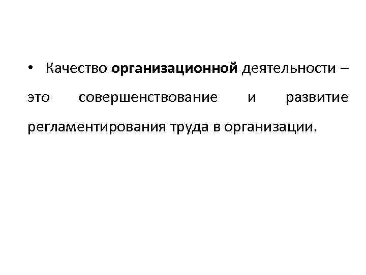  • Качество организационной деятельности – это совершенствование и развитие регламентирования труда в организации.