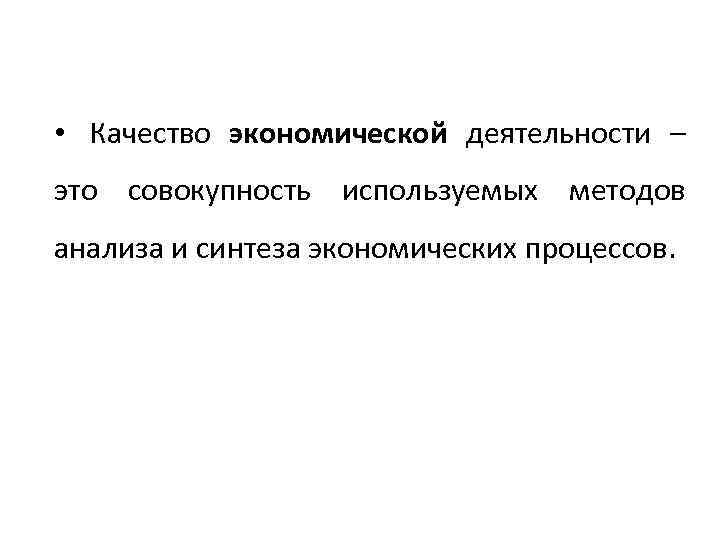  • Качество экономической деятельности – это совокупность используемых методов анализа и синтеза экономических