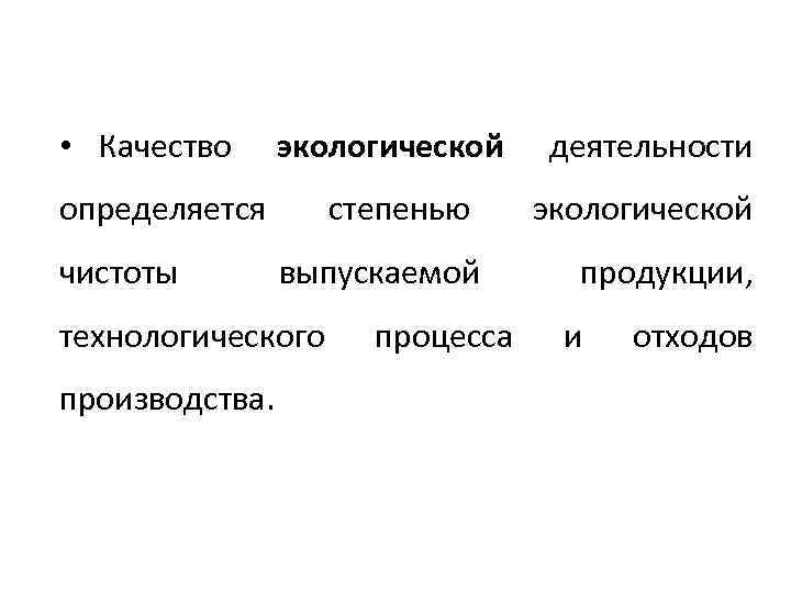  • Качество экологической деятельности степенью экологической выпускаемой продукции, определяется чистоты технологического производства. процесса