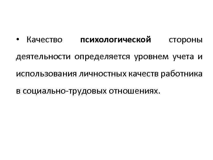  • Качество психологической стороны деятельности определяется уровнем учета и использования личностных качеств работника