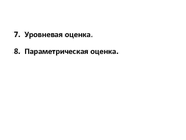 7. Уровневая оценка. 8. Параметрическая оценка. 
