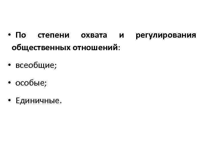  • По степени охвата и общественных отношений: • всеобщие; • особые; • Единичные.