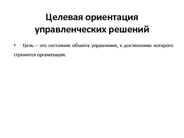 Целевая ориентация управленческих решений • Цель – это состояние объекта управления, к достижению которого