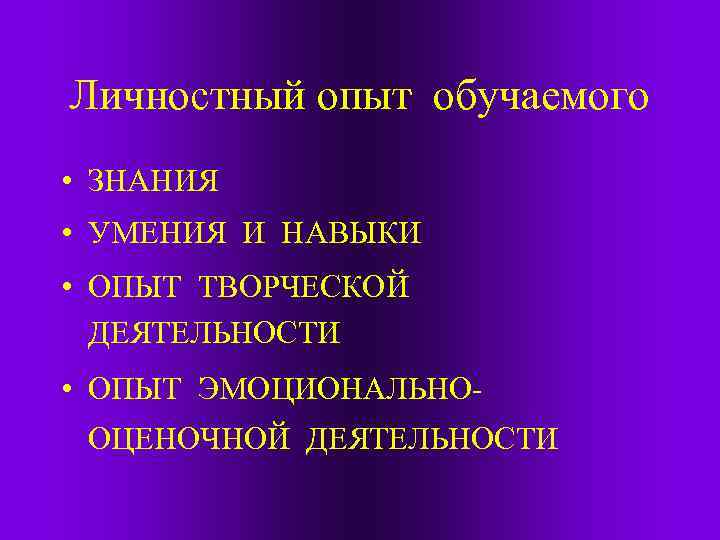 Личностный опыт обучаемого • ЗНАНИЯ • УМЕНИЯ И НАВЫКИ • ОПЫТ ТВОРЧЕСКОЙ ДЕЯТЕЛЬНОСТИ •