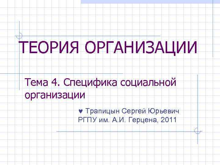 ТЕОРИЯ ОРГАНИЗАЦИИ Тема 4. Специфика социальной организации © Трапицын Сергей Юрьевич РГПУ им. А.