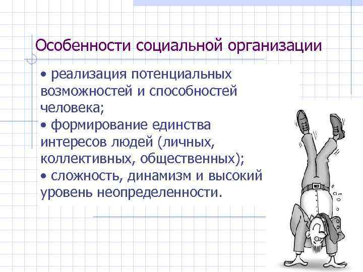 Особенности социальной организации • реализация потенциальных возможностей и способностей человека; • формирование единства интересов