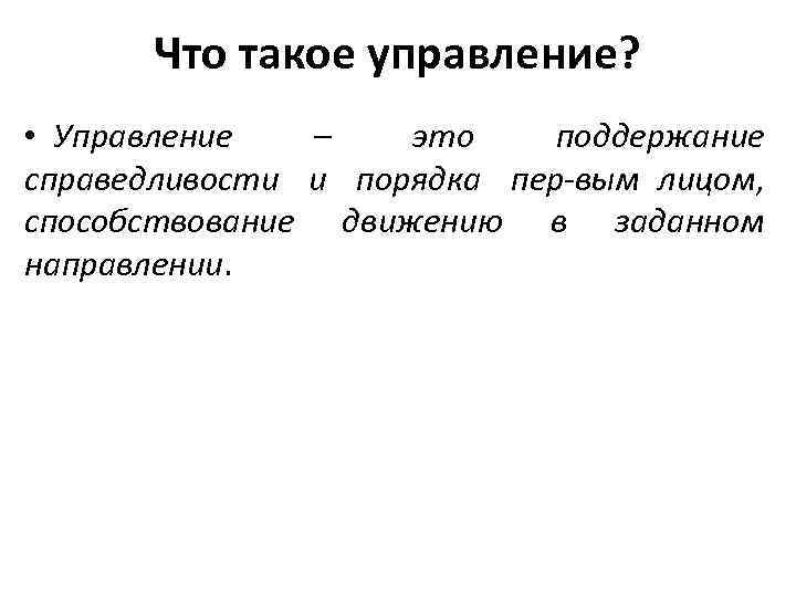 Что такое управление? • Управление – это поддержание справедливости и порядка пер вым лицом,