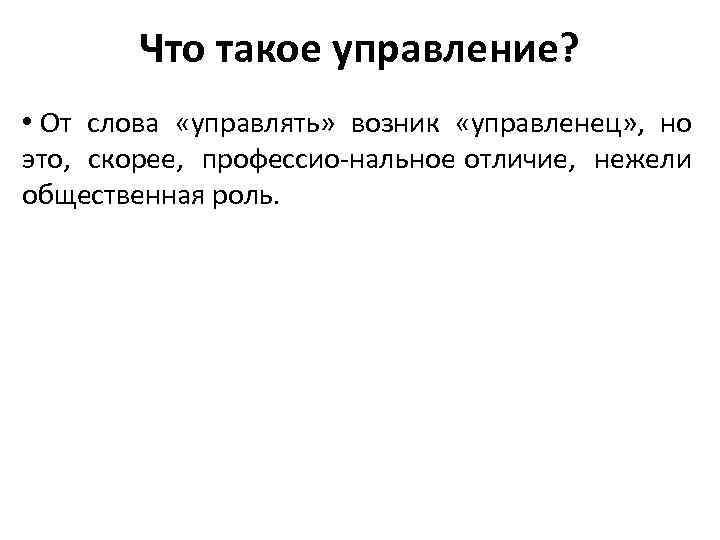 Что такое управление? • От слова «управлять» возник «управленец» , но это, скорее, профессио