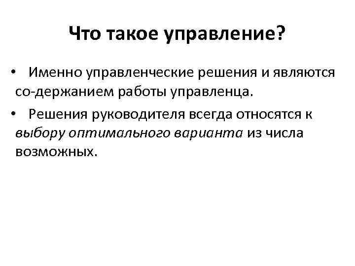 Что такое управление? • Именно управленческие решения и являются со держанием работы управленца. •