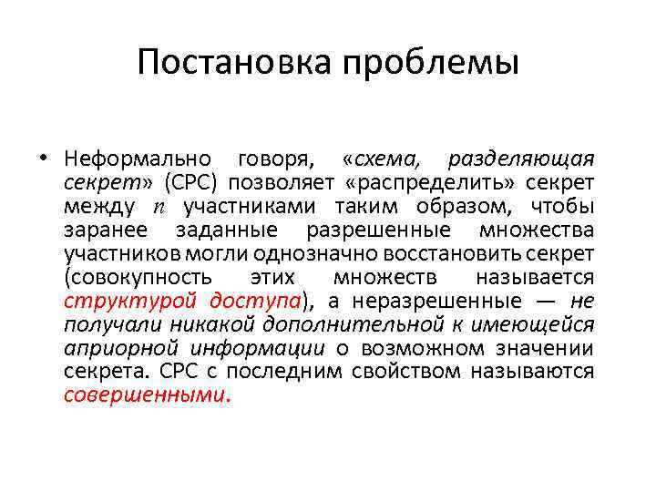 Постановка проблемы • Неформально говоря, «схема, разделяющая секрет» (СРС) позволяет «распределить» секрет между n