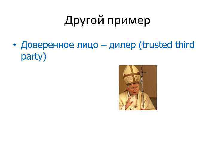 Другой пример • Доверенное лицо – дилер (trusted third party) 