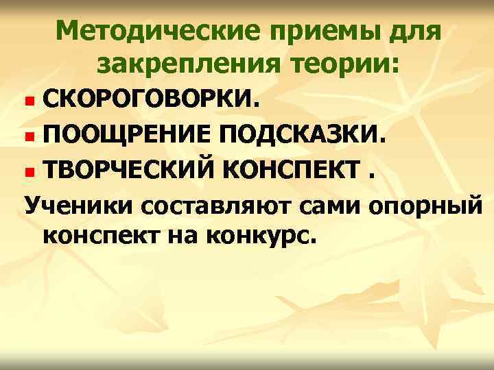 Методические приемы для закрепления теории: СКОРОГОВОРКИ. n ПООЩРЕНИЕ ПОДСКАЗКИ. n ТВОРЧЕСКИЙ КОНСПЕКТ. Ученики составляют
