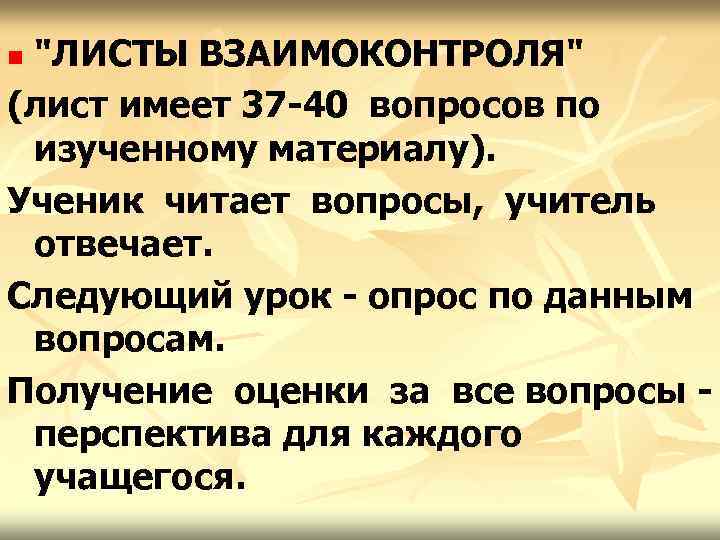 "ЛИСТЫ ВЗАИМОКОНТРОЛЯ" (лист имеет 37 -40 вопросов по изученному материалу). Ученик читает вопросы, учитель