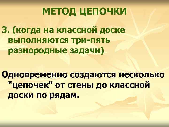 МЕТОД ЦЕПОЧКИ 3. (когда на классной доске выполняются три-пять разнородные задачи) Одновременно создаются несколько