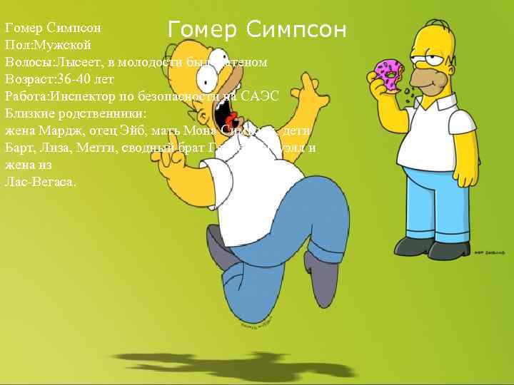 Гомер Симпсон Пол: Мужской Волосы: Лысеет, в молодости был шатеном Возраст: 36 -40 лет