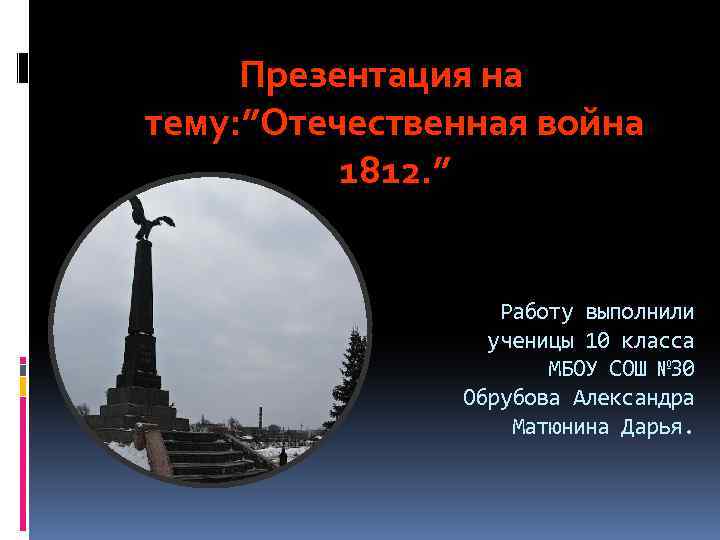 Презентация на тему: ”Отечественная война 1812. ” Работу выполнили ученицы 10 класса МБОУ СОШ