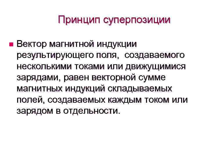 Принцип суперпозиции n Вектор магнитной индукции результирующего поля, создаваемого несколькими токами или движущимися зарядами,