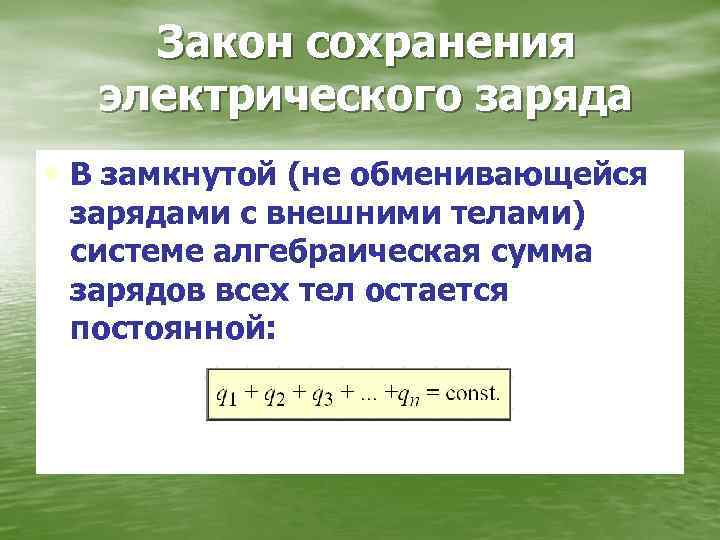 Закон сохранения электрического заряда • В замкнутой (не обменивающейся зарядами с внешними телами) системе