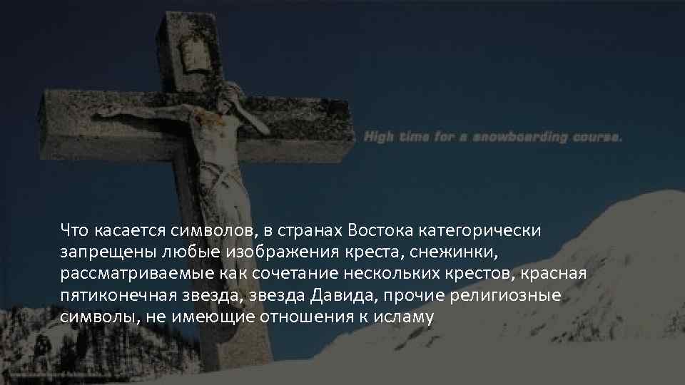 Что касается символов, в странах Востока категорически запрещены любые изображения креста, снежинки, рассматриваемые как