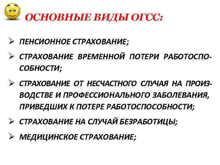 ОСНОВНЫЕ ВИДЫ ОГСС: Ø ПЕНСИОННОЕ СТРАХОВАНИЕ; Ø СТРАХОВАНИЕ ВРЕМЕННОЙ ПОТЕРИ РАБОТОСПОСОБНОСТИ; Ø СТРАХОВАНИЕ ОТ
