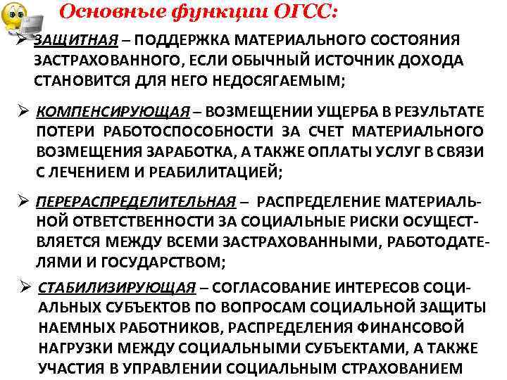 Основные функции ОГСС: Ø ЗАЩИТНАЯ – ПОДДЕРЖКА МАТЕРИАЛЬНОГО СОСТОЯНИЯ ЗАСТРАХОВАННОГО, ЕСЛИ ОБЫЧНЫЙ ИСТОЧНИК ДОХОДА