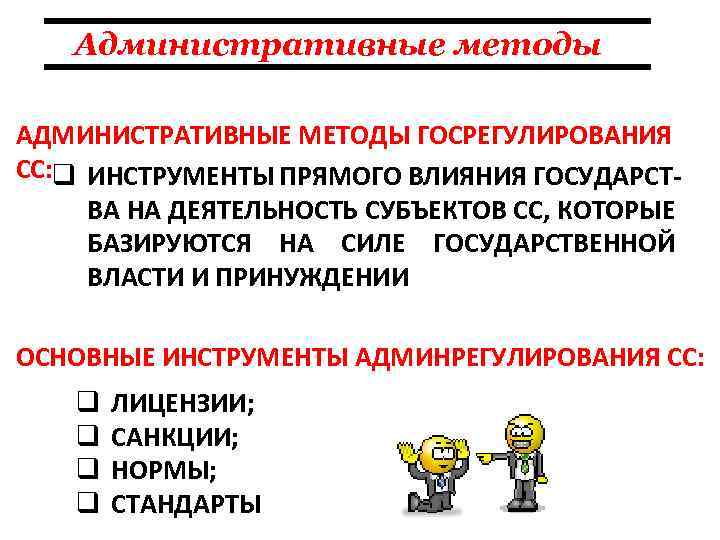 Административные методы АДМИНИСТРАТИВНЫЕ МЕТОДЫ ГОСРЕГУЛИРОВАНИЯ СС: q ИНСТРУМЕНТЫ ПРЯМОГО ВЛИЯНИЯ ГОСУДАРСТ ВА НА ДЕЯТЕЛЬНОСТЬ