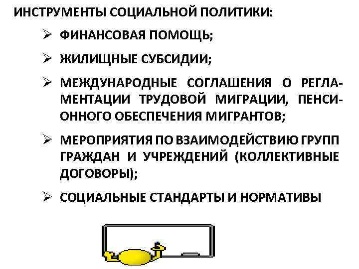 ИНСТРУМЕНТЫ СОЦИАЛЬНОЙ ПОЛИТИКИ: Ø ФИНАНСОВАЯ ПОМОЩЬ; Ø ЖИЛИЩНЫЕ СУБСИДИИ; Ø МЕЖДУНАРОДНЫЕ СОГЛАШЕНИЯ О РЕГЛА