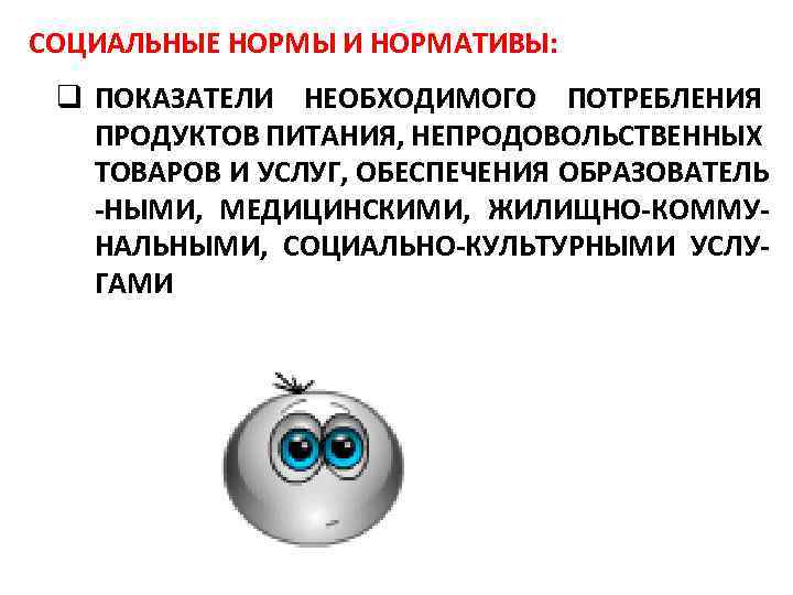 СОЦИАЛЬНЫЕ НОРМЫ И НОРМАТИВЫ: q ПОКАЗАТЕЛИ НЕОБХОДИМОГО ПОТРЕБЛЕНИЯ ПРОДУКТОВ ПИТАНИЯ, НЕПРОДОВОЛЬСТВЕННЫХ ТОВАРОВ И УСЛУГ,