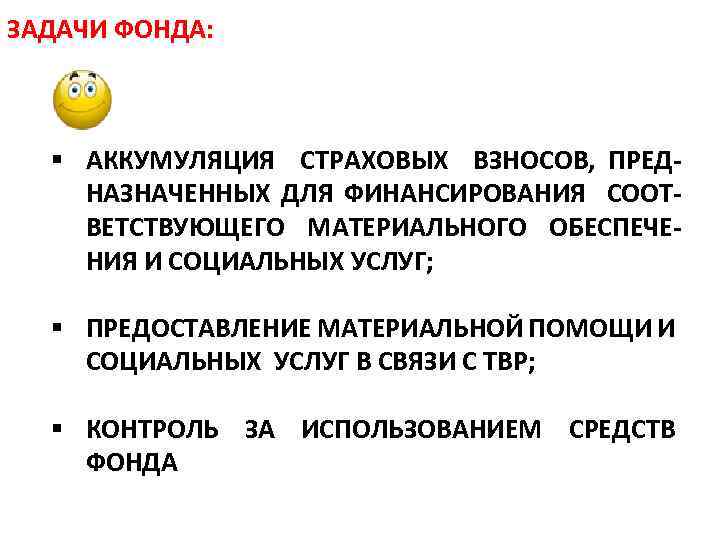ЗАДАЧИ ФОНДА: § АККУМУЛЯЦИЯ СТРАХОВЫХ ВЗНОСОВ, ПРЕД НАЗНАЧЕННЫХ ДЛЯ ФИНАНСИРОВАНИЯ СООТ ВЕТСТВУЮЩЕГО МАТЕРИАЛЬНОГО ОБЕСПЕЧЕ