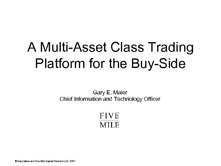 A Multi-Asset Class Trading Platform for the Buy-Side Gary E. Maier Chief Information and